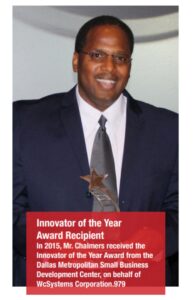 Innovator of the Year Award Recipient In 2015, Mr. Chalmers received the Innovator of the Year Award from the Dallas Metropolitan Small Business Development Center, on behalf of WcSystems Corporation.979